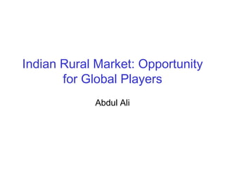 Indian Rural Market: Opportunity
       for Global Players
            Abdul Ali
 
