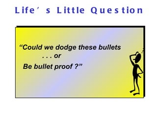 L if e ’ s L it t le Q u e s t io n



 “Could we dodge these bullets
       . . . or
  Be bullet proof ?”
 