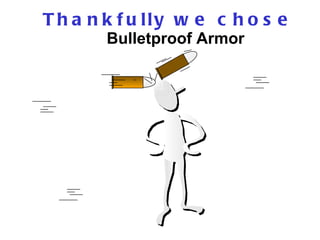 T h a n k f u lly w e c h o s e
        Bulletproof Armor
 