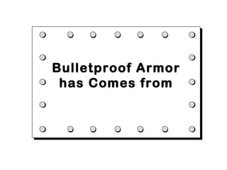 Bulletproof Armor
 has Comes from
 