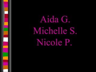 Aida G.
Michelle S.
Nicole P.
 
