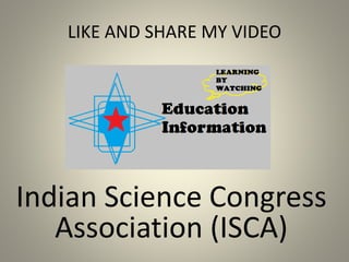 LIKE AND SHARE MY VIDEO
Indian Science Congress
Association (ISCA)
 