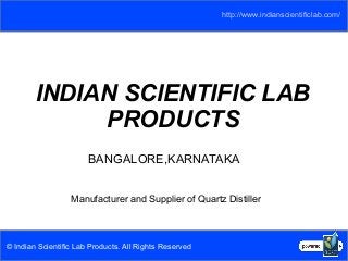 http://www.indianscientificlab.com/ 
INDIAN SCIENTIFIC LAB 
PRODUCTS 
BANGALORE,KARNATAKA 
Manufacturer and Supplier of Quartz Distiller 
© Indian Scientific Lab Products. All Rights Reserved 
 