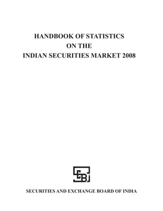 HANDBOOK OF STATISTICS
           ON THE
INDIAN SECURITIES MARKET 2008




SECURITIES AND EXCHANGE BOARD OF INDIA
 