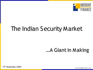 The Indian Security Market


                       …A Giant in Making


19 th November, 2009                          research@kredent.com
                         CERTIFIED CAPITAL MARKET PROFESSIONAL
 