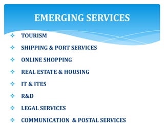 TOURISM
 SHIPPING & PORT SERVICES
 ONLINE SHOPPING
 REAL ESTATE & HOUSING
 IT & ITES
 R&D
 LEGAL SERVICES
 COMMUNICATION & POSTAL SERVICES
EMERGING SERVICES
 