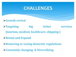 Growth revival
Targeting big ticket services
(tourism, medical, healthcare, shipping )
Retain and Expand
Removing or easing domestic regulations
Constantly changing & Diversifying
CHALLENGES
 