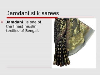 Jamdani silk sarees 
 Jamdani is one of 
the finest muslin 
textiles of Bengal. 
 