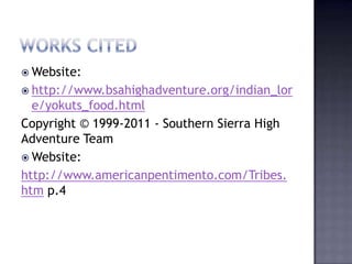  Website:
 http://www.bsahighadventure.org/indian_lor
e/yokuts_food.html
Copyright © 1999-2011 - Southern Sierra High
Adventure Team
 Website:
http://www.americanpentimento.com/Tribes.
htm p.4
 