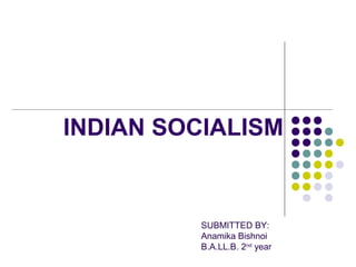 INDIAN SOCIALISM
SUBMITTED BY:
Anamika Bishnoi
B.A.LL.B. 2nd
year
 