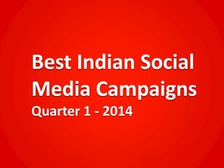 Best Indian Social
Media Campaigns
Quarter 1 - 2014
 