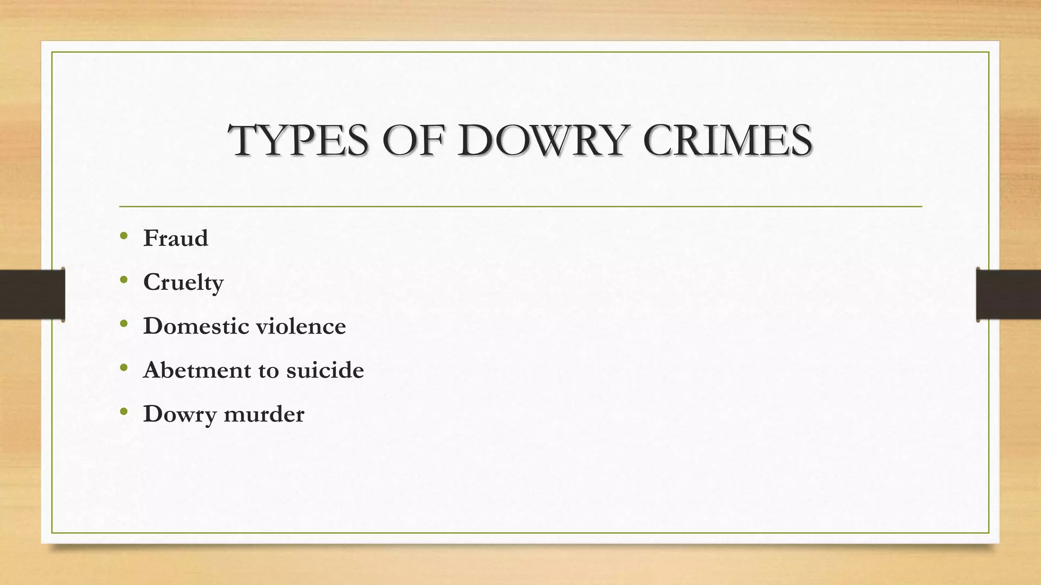 TYPES OF DOWRY CRIMES
• Fraud
• Cruelty
• Domestic violence
• Abetment to suicide
• Dowry murder
 