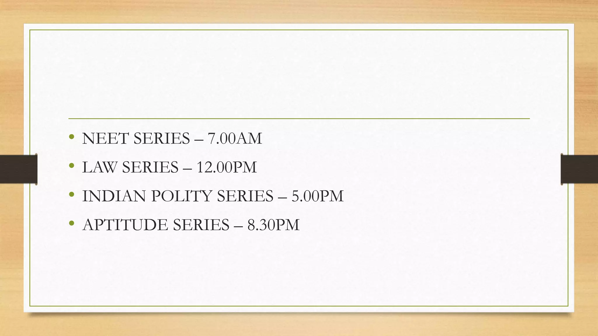 • NEET SERIES – 7.00AM
• LAW SERIES – 12.00PM
• INDIAN POLITY SERIES – 5.00PM
• APTITUDE SERIES – 8.30PM
 