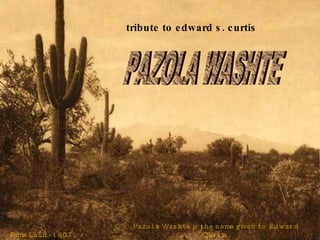Pima Land - 1907 Pazola Washte is the name given to Edward Curtis  by Sioux Chief Red Hawk.  It means ‘Pretty Butte’. tribute to edward s. curtis PAZOLA WASHTE 