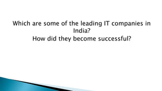 Which are some of the leading IT companies in
India?
How did they become successful?
 