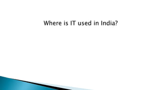 Where is IT used in India?
 