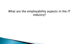 What are the employability aspects in the IT
industry?
 