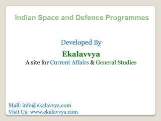 Indian Space and Defence Programmes


                    Developed By
                    Ekalavvya
      A site for Current Affairs & General Studies




Mail: info@ekalavvya.com
Visit Us: www.ekalavvya.com
 