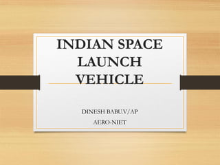 INDIAN SPACE
LAUNCH
VEHICLE
DINESH BABU.V/AP
AERO-NIET
 