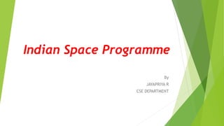 Indian Space Programme
By
JAYAPRIYA R
CSE DEPARTMENT
 