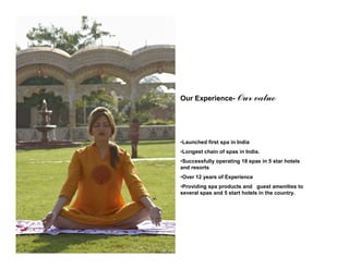 Our Experience- Our            value



•Launched first spa in India
•Longest chain of spas in India.
•Successfully operat...