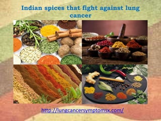Indian spices that fight against lung
cancer
http://lungcancersymptomsx.com/
 