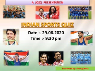 INDIAN SPORTS QUIZ
Date :- 29.06.2020
Time :- 9:30 pm
Presented by- Anurag Bera
A JQEQ PRESENTATION
 
