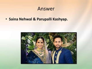 Answer
• Saina Nehwal & Parupalli Kashyap.
 