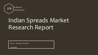 JSB
M AR K ET
R E SE AR CH
Indian Spreads Market
Research Report
RETAI L INDUSTRY MARKET
RESEARCH
 
