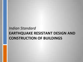 Indian Standard
EARTHQUAKE RESISTANT DESIGN AND
CONSTRUCTION OF BUILDINGS
 