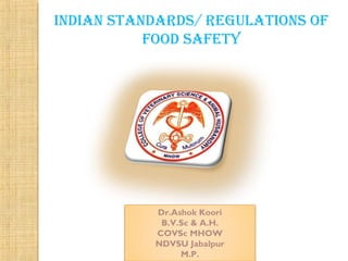 INDIAN STANDARDS/ REGULATIONS OF
FOOD SAFETY
Dr.Ashok Koori
B.V.Sc & A.H.
COVSc MHOW
NDVSU Jabalpur
M.P.
 