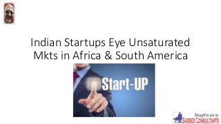 Indian Startups Eye Unsaturated
Mkts in Africa & South America
 