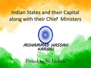 Indian States and their Capital
along with their Chief Ministers
MOHAMMAD HASSAN
KARGILI
Proud to be Indian
 