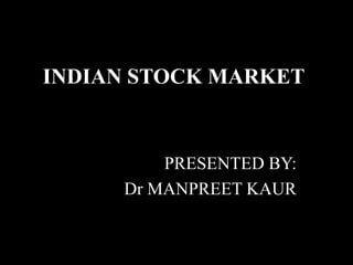 INDIAN STOCK MARKET
PRESENTED BY:
Dr MANPREET KAUR
 