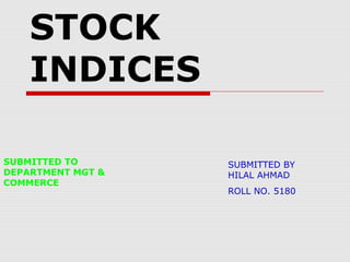 INDIAN 
STOCK 
INDICES 
SUBMITTED TO 
DEPARTMENT MGT & 
COMMERCE 
SUBMITTED BY 
HILAL AHMAD 
ROLL NO. 5180 
 