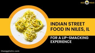 INDIAN STREET
FOOD IN NILES, IL
FOR A LIP-SMACKING
EXPERIENCE
theeggholic.com
 