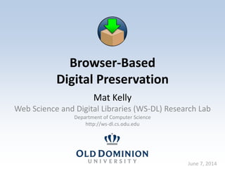 Browser-Based
Digital Preservation
Mat Kelly
Web Science and Digital Libraries (WS-DL) Research Lab
Department of Computer Science
http://ws-dl.cs.odu.edu
July 7, 2014
 