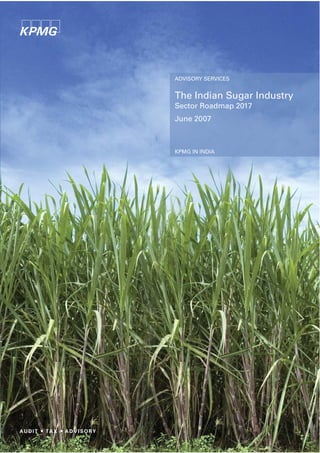 ADVISORY SERVICES


The Indian Sugar Industry
Sector Roadmap 2017
June 2007



KPMG IN INDIA
 