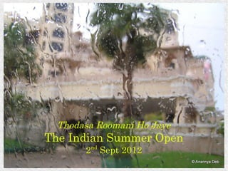 Thodasa Roomani Ho Jaye
The Indian Summer Open
        nd
       2 Sept 2012
                            © Anannya Deb
 