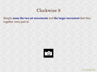 Clockwise 8
Simply name the two art movements and the larger movement that they
together were part of.
                   of.




                                                            © Anannya Deb
 
