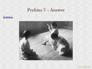 Prelims 7 – Answer
Judokas.
Judokas.




                                © Anannya Deb
 