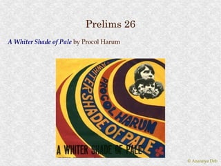 Prelims 26
A Whiter Shade of Pale by Procol Harum




                                         © Anannya Deb
 