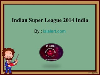 Indian Super League 2014 India 
By : islalert.com 
 