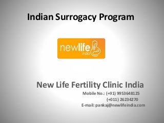 Indian Surrogacy Program
New Life Fertility Clinic India
Mobile No.: (+91) 9953648125
(+011) 26234270
E-mail: pankaj@newlifeindia.com
 