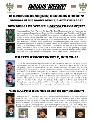 INDIANS’ WEEKLY!
October 5, 2011                                                                                              Volume III

    INDIANS GROUND JETS; RECORDS BROKEN!
      MORAGO IN THE BOOKS, BERMEJO GETS THE HOOK!

   MENDIBLES PROVES HE’S FASTER THAN ANY JET!
                  Offensive & Rio’s Pizza “Player of the Game” RB Isaac Mendibles proved he is faster than any
                  Jet on Saturday as he turned the end zone into his private landing strip. Mendibles took the open-
                  ing kickoff and went 70 yards untouched for an apparent touchdown, only to be nullified by a
                  penalty for a block in the back. That didn’t seem to slow him down one bit as he continued his
                  dominance throughout the game seemingly scoring at will and leading the Indians to a 42-0 vic-
                  tory.. Offensive Coordinator Cesar Bermejo was ejected from the game after the first offensive
                  play from scrimmage by an over zealous referee, earning him the dubious honor of being the first
                  coach to be ejected in the Indians’ “modern era.” His presence was welcome in the “announcers
                  booth,” while missed on the sideline. After an Indians’ fumble, the ball was picked up by a Jets’
                  defender who appeared to be off to the races for a touchdown, when OL Osberto Buenrostro ran
                  him down from 20 yards behind to conserve the shutout for the Indians…what an effort!!


              BRAVES OPPORTUNISTIC, WIN 28-6!
                  For the first time in three weeks, Indians’ fans did not have to hold their collective breath in watch-
                  ing the Braves win their third straight game. Rio’s Pizza “Player of the Game” LB Jason Morago
                  scooped up a fumble and returned it 90 yards for a touchdown setting a record at Grant Rea Park
                  for the longest fumble return in Indians’ history (as we know it). Defensive “Player of the Game” S
                  -Seth Cloud had 10 tackles in the game and is a defensive standout who “defines the heart of this
                  team” says Head Coach Ramon “Monie” Soliz. Offensive “Player of the Game” RB Angel Ramirez
                  had two big runs in the game which helped stabilize the offense which is “still trying to find it’s
                  identity.” “This team has fun every week and has a sense of unity that’s only second to all the
                  teams I’ve coached in the past 25 years. I’m glad to be a part of it. Special team standout PK
                  Adrian Buenrostro; nicknamed “Bueno” (Boom, Boom, Boom, let me hear you say Bueno!) kicked
                  two (2) point conversions in his first two attempts ever” says coach Monie.



    THE CASTRO CONNECTION GOES “GREEN”!
                  The connection of “Castro-To-Castro” is becoming something hard to ignore or contain. Offensive
                  and Rio’s Pizza “Player of the Game,” Nathan Castro threw for three touchdowns with the game
                  winning touchdown toss going to Ryan Castro (Indian related only). Isaac Mora pitched in with five
                  receptions and two touchdowns. Defensive “Player of the Game” once again was Jessie Preciado
                  pulling five flags and coming up with a goal line interception to prevent a Jets’ score. Diego Olivo
                  and Mike Ornelas had two pulled flags each with Ornelas pulling a flag at the 1 yard line to prevent
 
