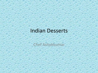 Indian Desserts
Chef Ashokkumar
 