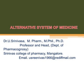 Dr.U.Srinivasa, M. Pharm., M.Phil., Ph.D.
Professor and Head, (Dept. of
Pharmacognosy)
Srinivas college of pharmacy, Mangalore.
Email. usreenivas1966@rediffmail.com
 