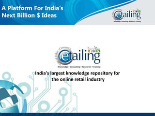 A Platform For India’s
Next Billion $ Ideas
India's largest knowledge repository for
the online retail industry
 