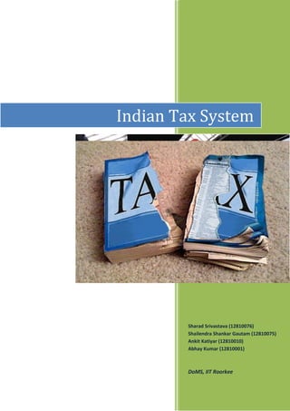 Indian Tax System

Sharad Srivastava (12810076)
Shailendra Shankar Gautam (12810075)
Ankit Katiyar (12810010)
Abhay Kumar (12810001)

DoMS, IIT Roorkee

 