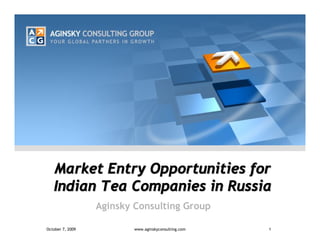 Market Entry Opportunities for
   Indian Tea Companies in Russia
                  Aginsky Consulting Group

October 7, 2009           www.aginskyconsulting.com   1
 